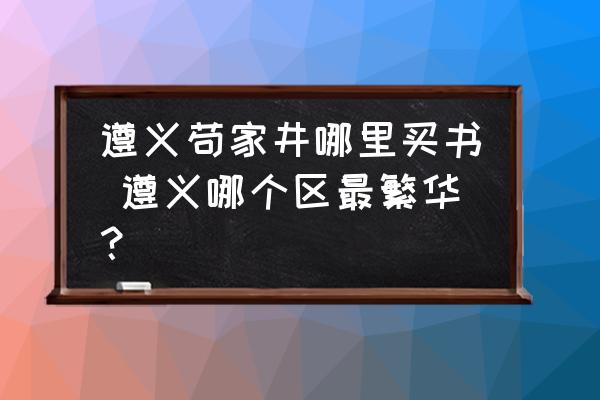 遵義茍家井哪里買書 遵義哪個區(qū)最繁華？