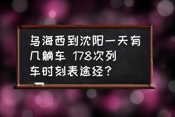 烏海西到沈陽一天有幾躺車 178次列車時刻表途經？