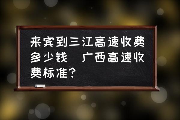 來賓到三江高速收費多少錢(廣西高速收費標(biāo)準(zhǔn)？)