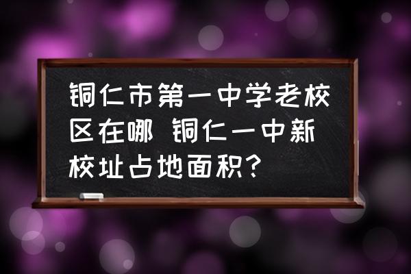 銅仁市第一中學(xué)老校區(qū)在哪 銅仁一中新校址占地面積？