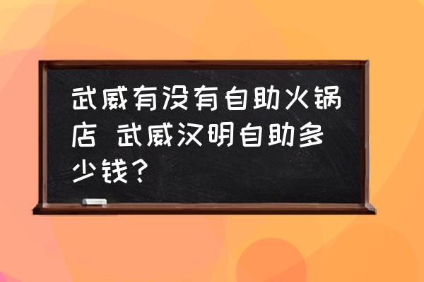 武威有沒(méi)有自助火鍋店 武威漢明自助多少錢？