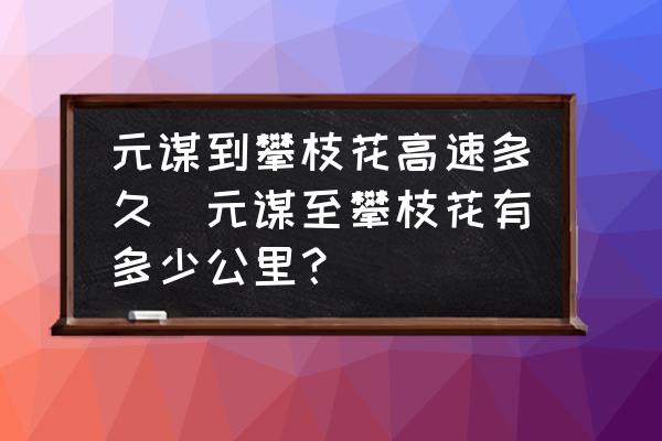 元謀到攀枝花高速多久(元謀至攀枝花有多少公里？)