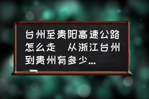 臺(tái)州至貴陽(yáng)高速公路怎么走(從浙江臺(tái)州到貴州有多少公里?走高速路需要多少錢的過(guò)路費(fèi)？)