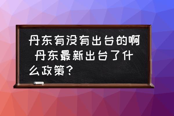 丹東有沒有出臺的啊 丹東最新出臺了什么政策？