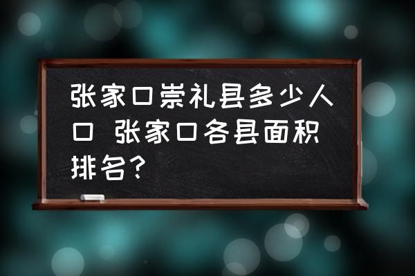 張家口崇禮縣多少人口 張家口各縣面積排名？