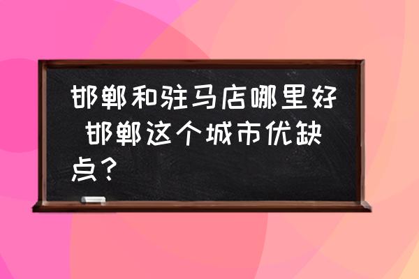 邯鄲和駐馬店哪里好 邯鄲這個(gè)城市優(yōu)缺點(diǎn)？