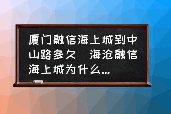 廈門融信海上城到中山路多久(海滄融信海上城為什么這么便宜？)