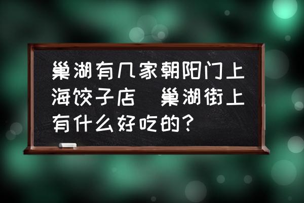 巢湖有幾家朝陽(yáng)門上海餃子店(巢湖街上有什么好吃的？)