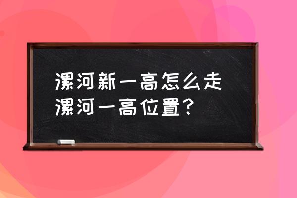 漯河新一高怎么走 漯河一高位置？