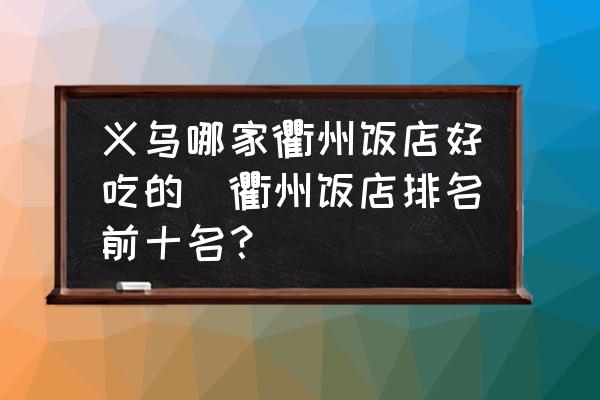 義烏哪家衢州飯店好吃的(衢州飯店排名前十名？)
