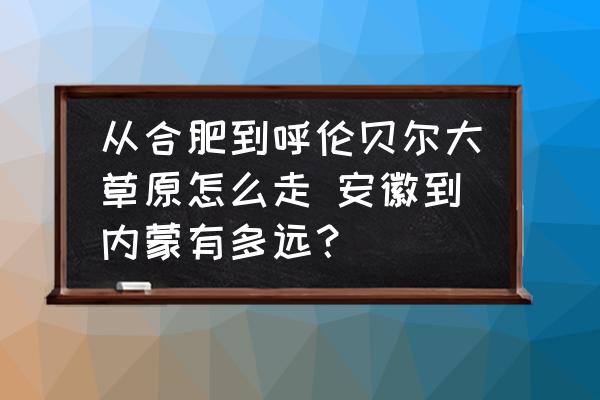從合肥到呼倫貝爾大草原怎么走 安徽到內(nèi)蒙有多遠(yuǎn)？