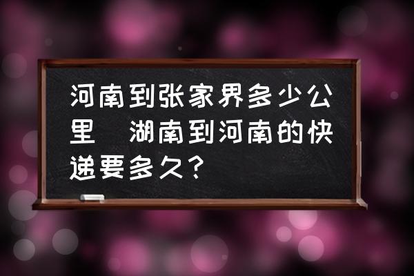 河南到張家界多少公里(湖南到河南的快遞要多久？)