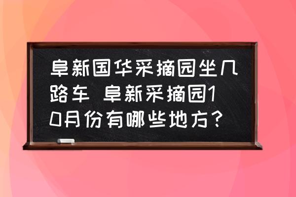 阜新國(guó)華采摘園坐幾路車 阜新采摘園10月份有哪些地方？