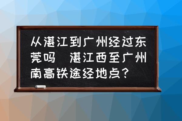 從湛江到廣州經(jīng)過東莞嗎(湛江西至廣州南高鐵途經(jīng)地點？)