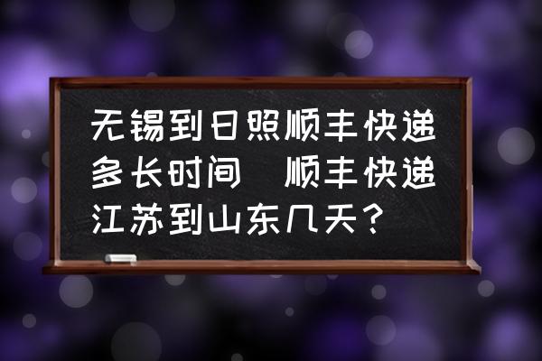 無錫到日照順豐快遞多長時(shí)間(順豐快遞江蘇到山東幾天？)