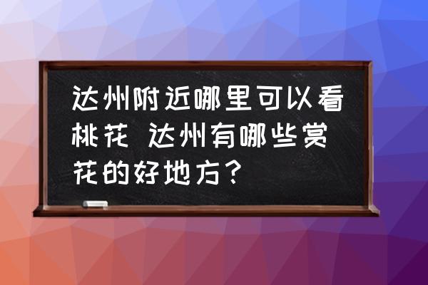 達州附近哪里可以看桃花 達州有哪些賞花的好地方？