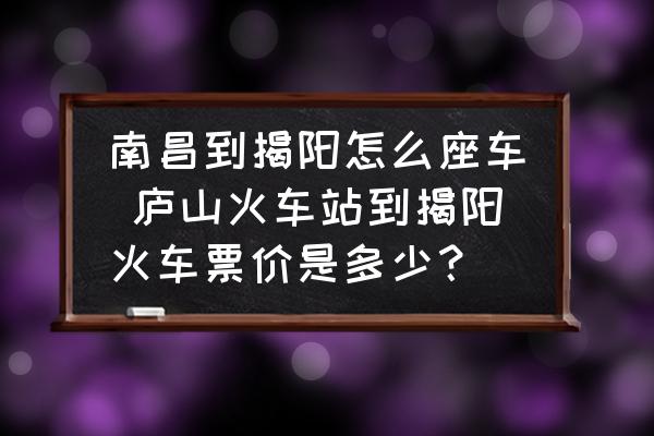 南昌到揭陽(yáng)怎么座車 廬山火車站到揭陽(yáng)火車票價(jià)是多少？