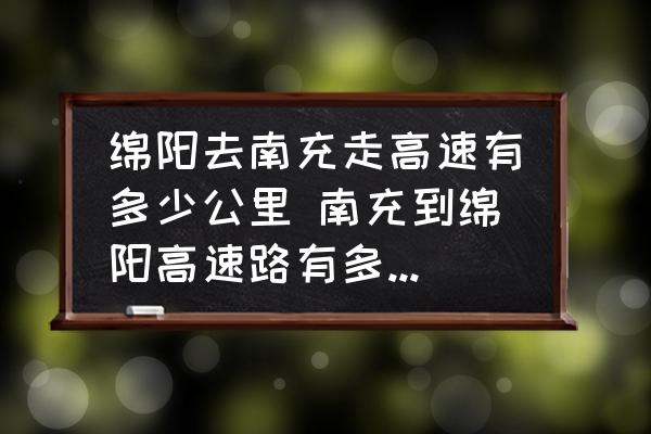 綿陽(yáng)去南充走高速有多少公里 南充到綿陽(yáng)高速路有多少公里？