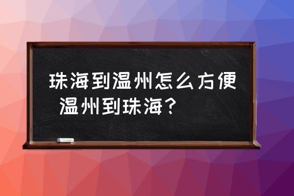 珠海到溫州怎么方便 溫州到珠海？