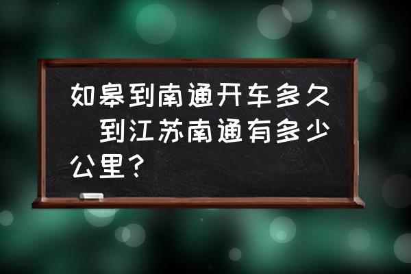 如皋到南通開車多久(到江蘇南通有多少公里？)