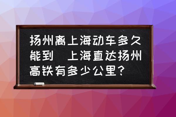 揚(yáng)州離上海動車多久能到(上海直達(dá)揚(yáng)州高鐵有多少公里？)
