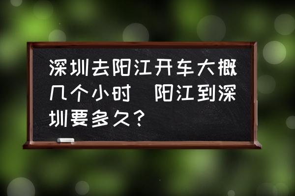 深圳去陽江開車大概幾個(gè)小時(shí)(陽江到深圳要多久？)