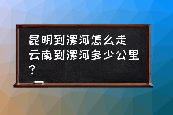 昆明到漯河怎么走 云南到漯河多少公里？