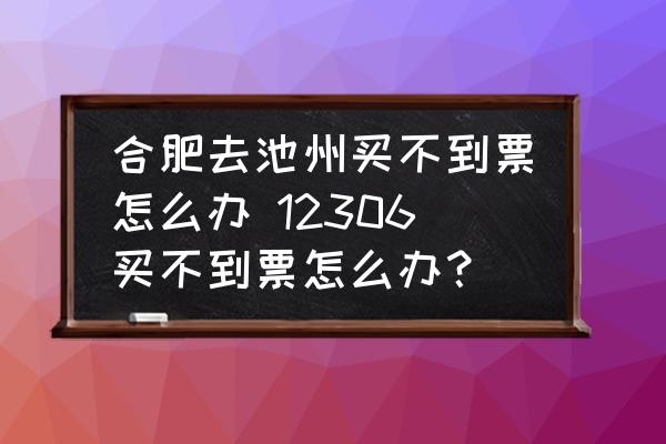 合肥去池州買不到票怎么辦 12306買不到票怎么辦？