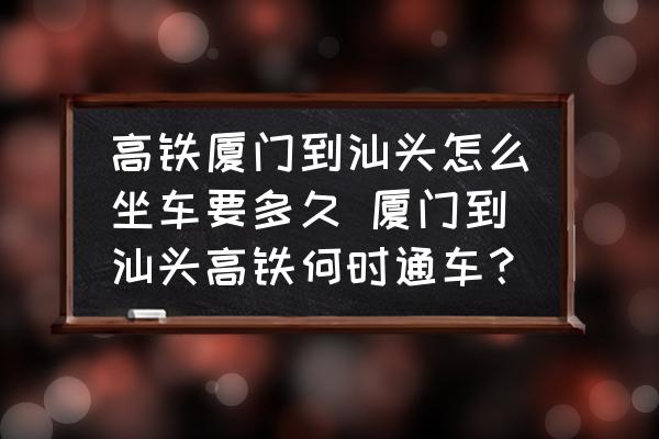 高鐵廈門到汕頭怎么坐車要多久 廈門到汕頭高鐵何時通車？
