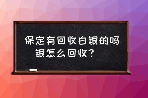 保定有回收白銀的嗎(銀怎么回收？)
