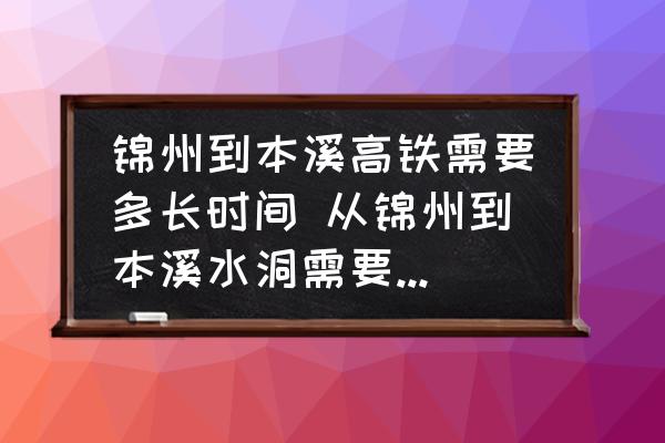 錦州到本溪高鐵需要多長時間 從錦州到本溪水洞需要多長時間？