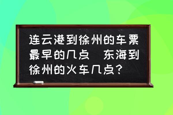 連云港到徐州的車票最早的幾點(diǎn)(東海到徐州的火車幾點(diǎn)？)
