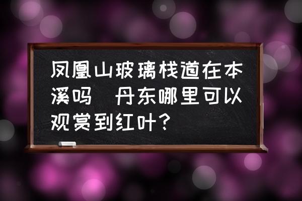 鳳凰山玻璃棧道在本溪嗎(丹東哪里可以觀賞到紅葉？)