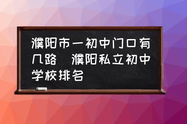 濮陽市一初中門口有幾路(濮陽私立初中學(xué)校排名)