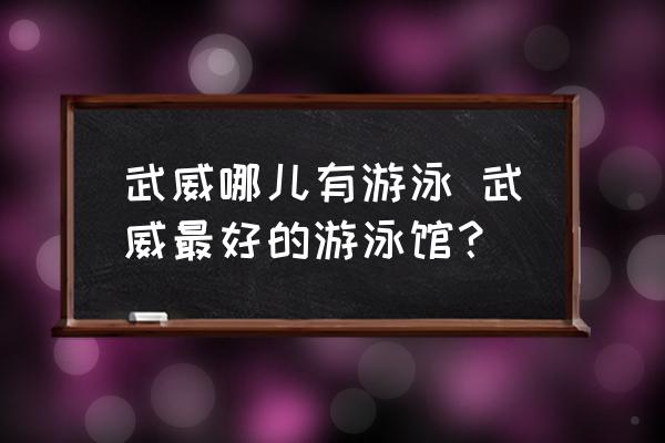 武威哪兒有游泳 武威最好的游泳館？