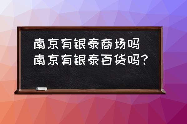 南京有銀泰商場嗎(南京有銀泰百貨嗎？)