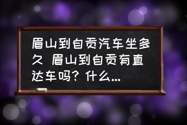 眉山到自貢汽車坐多久 眉山到自貢有直達車嗎？什么時間段的？