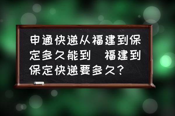 申通快遞從福建到保定多久能到(福建到保定快遞要多久？)