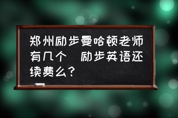 鄭州勵步曼哈頓老師有幾個(勵步英語還續(xù)費(fèi)么？)