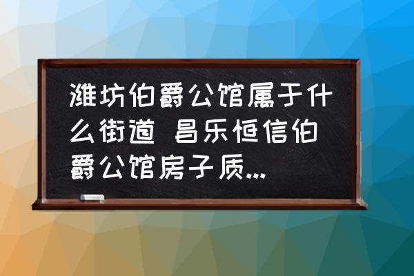 濰坊伯爵公館屬于什么街道 昌樂恒信伯爵公館房子質(zhì)量如何？