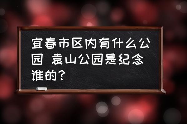 宜春市區(qū)內(nèi)有什么公園 袁山公園是紀(jì)念誰的？