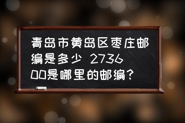 青島市黃島區(qū)棗莊郵編是多少 273600是哪里的郵編？