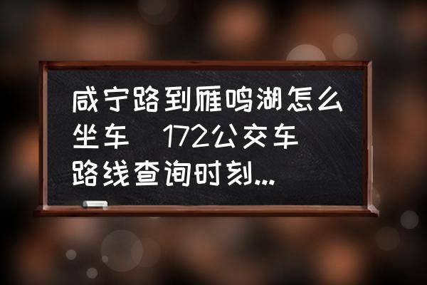 咸寧路到雁鳴湖怎么坐車(172公交車路線查詢時刻表北京順義？)