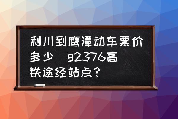 利川到鷹潭動車票價多少(g2376高鐵途經(jīng)站點？)