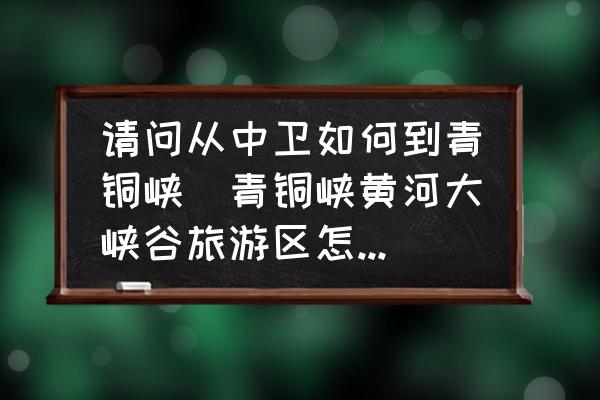 請(qǐng)問(wèn)從中衛(wèi)如何到青銅峽(青銅峽黃河大峽谷旅游區(qū)怎么走？)