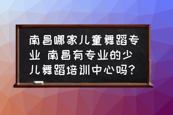 南昌哪家兒童舞蹈專業(yè) 南昌有專業(yè)的少兒舞蹈培訓(xùn)中心嗎？