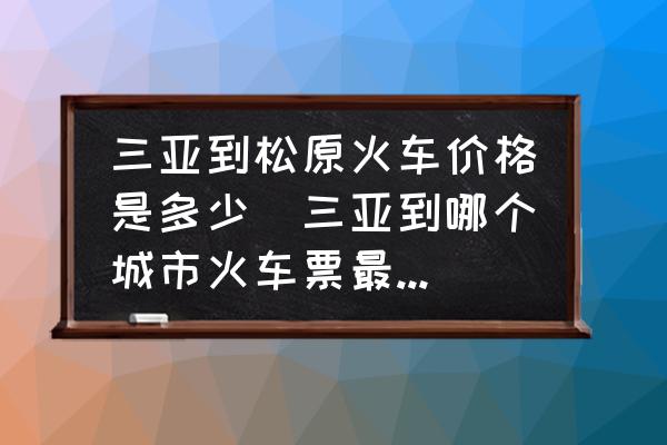 三亞到松原火車價(jià)格是多少(三亞到哪個(gè)城市火車票最便宜？)