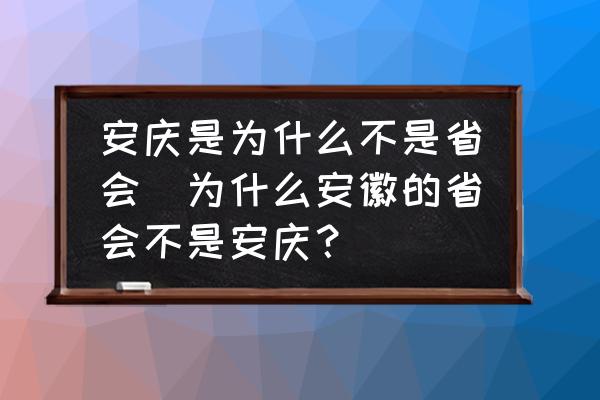安慶是為什么不是省會(為什么安徽的省會不是安慶？)