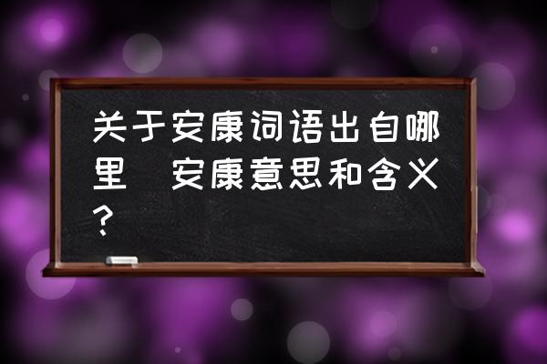 關(guān)于安康詞語出自哪里(安康意思和含義？)