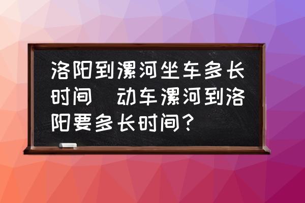 洛陽(yáng)到漯河坐車多長(zhǎng)時(shí)間(動(dòng)車漯河到洛陽(yáng)要多長(zhǎng)時(shí)間？)